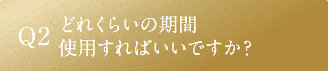 Q2 どれくらいの期間使用すればいいですか？