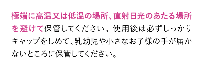極端に高温又は低温の場所、直射日光のあたる場所を避けて保管してください。