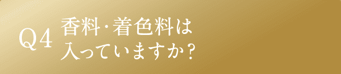 Q4 香料・着色料は入っていますか？